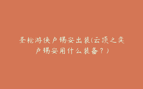 圣枪游侠卢锡安出装(云顶之弈卢锡安用什么装备?)