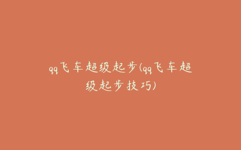 qq飞车超级起步(qq飞车超级起步技巧)