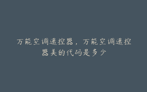 万能空调遥控器,万能空调遥控器美的代码是多少