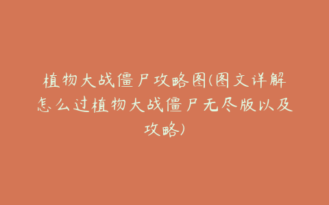 植物大战僵尸攻略图(图文详解怎么过植物大战僵尸无尽版以及攻略)