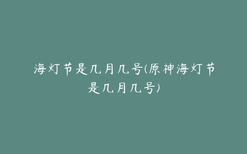 海灯节是几月几号(原神海灯节是几月几号)