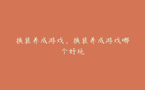 换装养成游戏,换装养成游戏哪个好玩