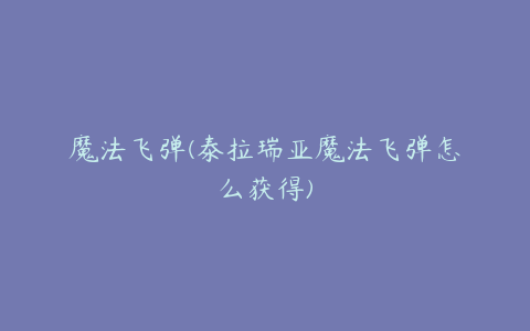 魔法飞弹(泰拉瑞亚魔法飞弹怎么获得)