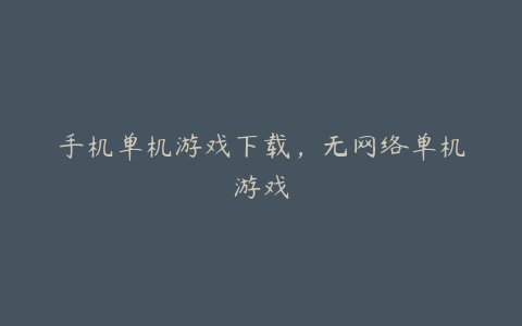 手机单机游戏下载,无网络单机游戏