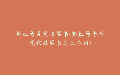 彩虹岛灵宠技能书(彩虹岛手游宠物技能书怎么获得)