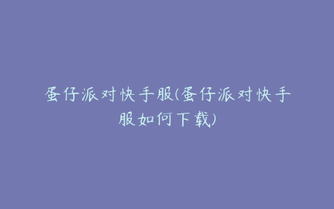 蛋仔派对快手服(蛋仔派对快手服如何下载)