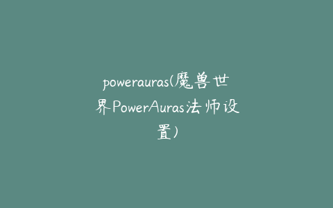 powerauras(魔兽世界PowerAuras法师设置)