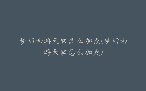 梦幻西游天宫怎么加点(梦幻西游天宫怎么加点)