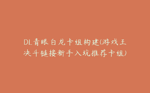 DL青眼白龙卡组构建(游戏王决斗链接新手入坑推荐卡组)