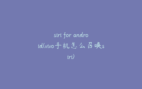 siri for android(vivo手机怎么召唤siri)