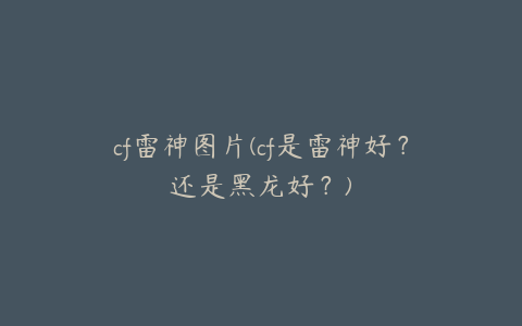 cf雷神图片(cf是雷神好?还是黑龙好?)