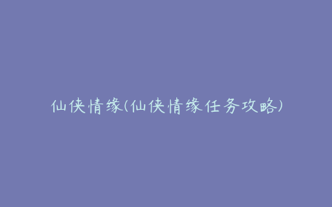 仙侠情缘(仙侠情缘任务攻略)