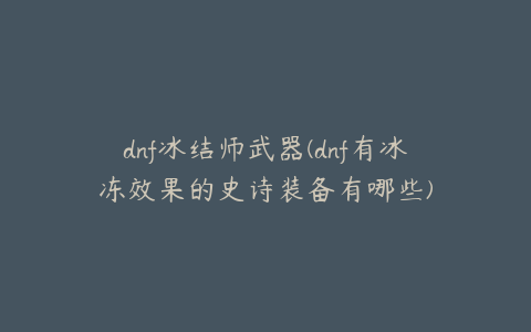 dnf冰结师武器(dnf有冰冻效果的史诗装备有哪些)