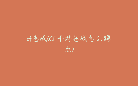 cf巷战(CF手游巷战怎么蹲点)