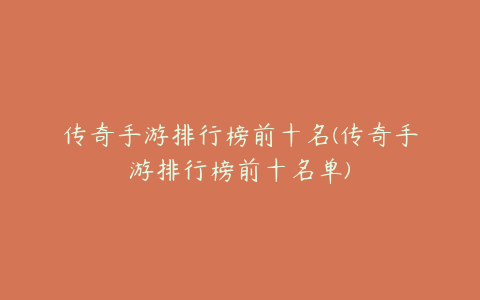 传奇手游排行榜前十名(传奇手游排行榜前十名单)