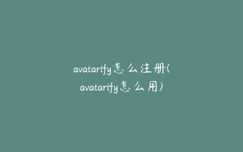 avatarify怎么注册(avatarify怎么用)
