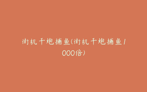 街机千炮捕鱼(街机千炮捕鱼1000倍)