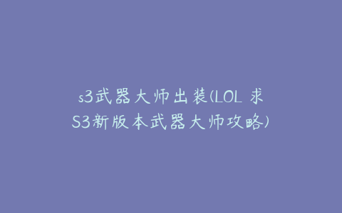 s3武器大师出装(LOL 求S3新版本武器大师攻略)
