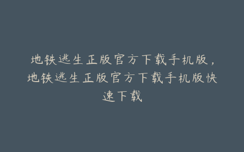 地铁逃生正版官方下载手机版,地铁逃生正版官方下载手机版快速下载