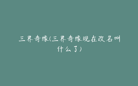 三界奇缘(三界奇缘现在改名叫什么了)