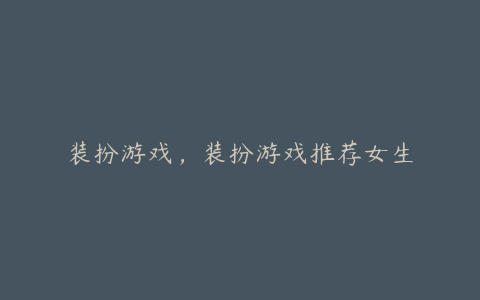 装扮游戏,装扮游戏推荐女生