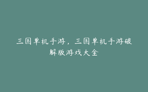 三国单机手游,三国单机手游破解版游戏大全
