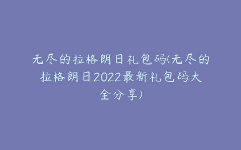 无尽的拉格朗日礼包码(无尽的拉格朗日2022最新礼包码大全分享)
