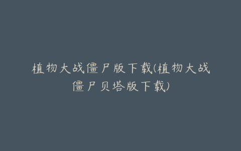 植物大战僵尸版下载(植物大战僵尸贝塔版下载)
