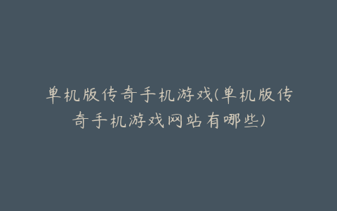单机版传奇手机游戏(单机版传奇手机游戏网站有哪些)