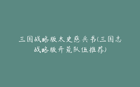 三国战略版太史慈兵书(三国志战略版开荒队伍推荐)