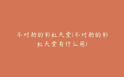 不对劲的彩虹天堂(不对劲的彩虹天堂有什么用)