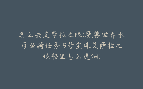 怎么去艾萨拉之眼(魔兽世界水母坐骑任务 9号宝珠艾萨拉之眼船里怎么进洞)