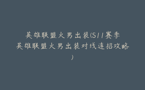 英雄联盟火男出装(S11赛季英雄联盟火男出装对线连招攻略)