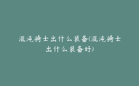 混沌骑士出什么装备(混沌骑士出什么装备好)