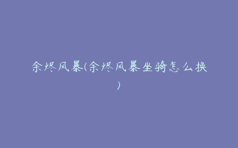 余烬风暴(余烬风暴坐骑怎么换)