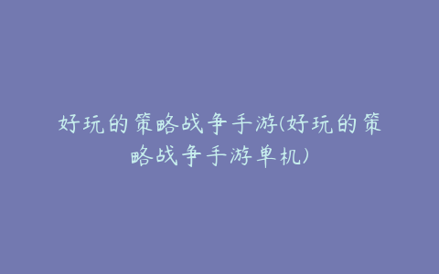 好玩的策略战争手游(好玩的策略战争手游单机)