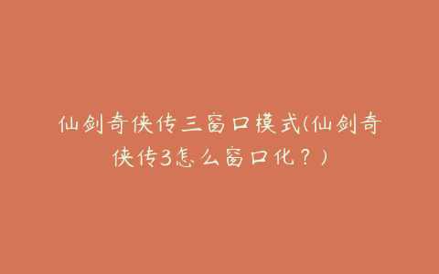 仙剑奇侠传三窗口模式(仙剑奇侠传3怎么窗口化?)