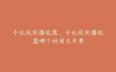 手机视频播放器,手机视频播放器哪个好用又免费