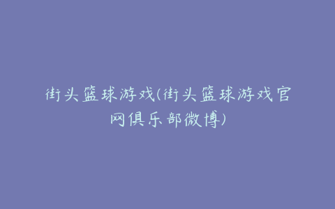 街头篮球游戏(街头篮球游戏官网俱乐部微博)
