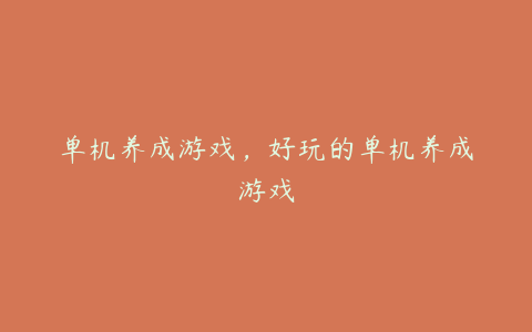 单机养成游戏,好玩的单机养成游戏