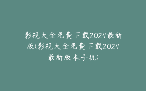 影视大全免费下载2024最新版(影视大全免费下载2024最新版本手机)