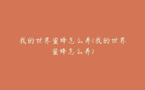 我的世界蜜蜂怎么养(我的世界蜜蜂怎么养)