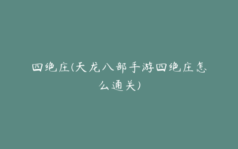 四绝庄(天龙八部手游四绝庄怎么通关)