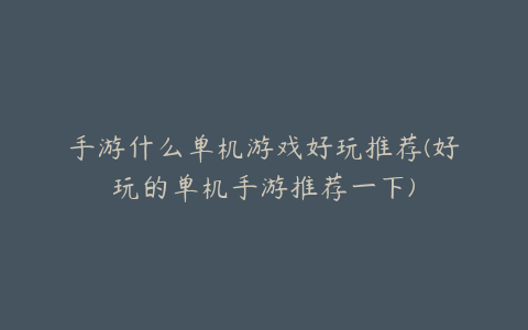 手游什么单机游戏好玩推荐(好玩的单机手游推荐一下)