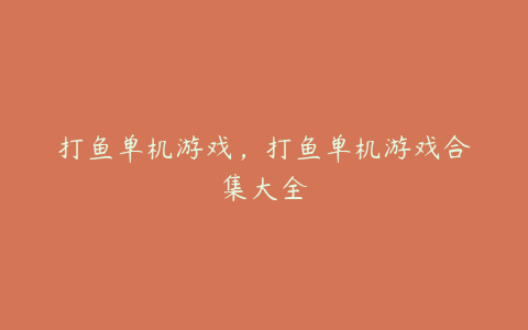 打鱼单机游戏,打鱼单机游戏合集大全
