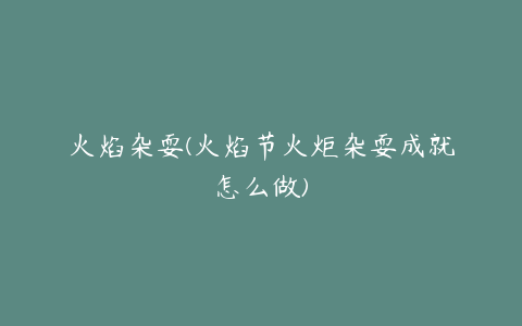 火焰杂耍(火焰节火炬杂耍成就怎么做)