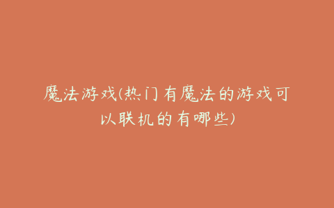 魔法游戏(热门有魔法的游戏可以联机的有哪些)