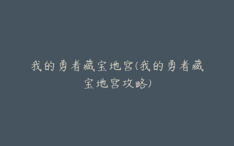 我的勇者藏宝地宫(我的勇者藏宝地宫攻略)
