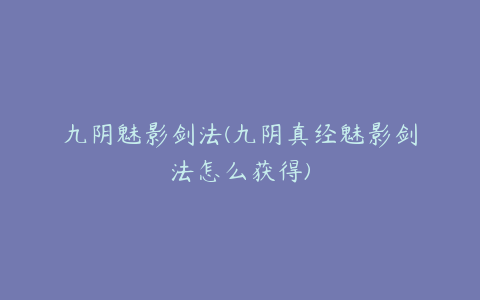 九阴魅影剑法(九阴真经魅影剑法怎么获得)