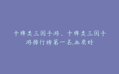 卡牌类三国手游,卡牌类三国手游排行榜第一名,画质好